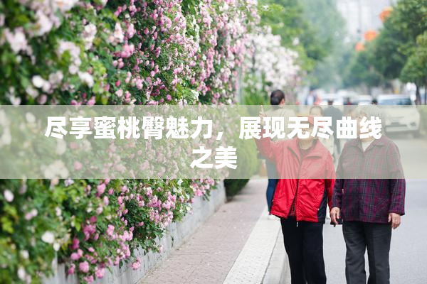 尽享蜜桃臀魅力，展现无尽曲线之美