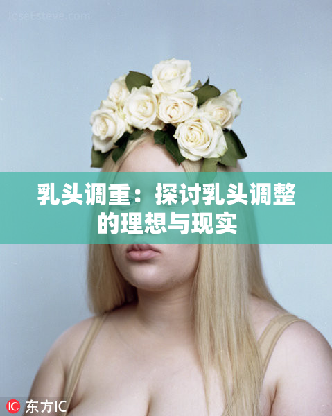 乳头调重：探讨乳头调整的理想与现实
