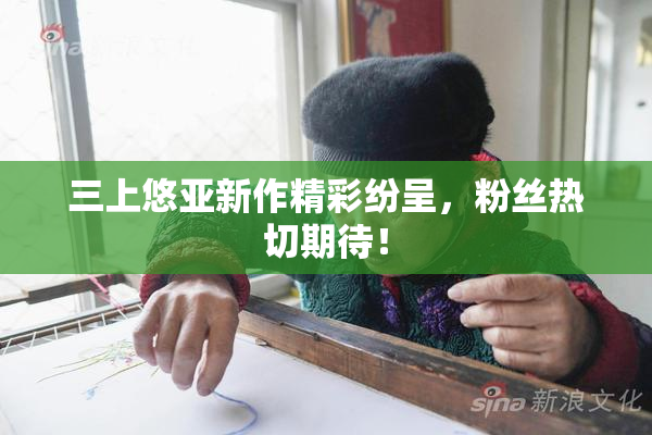 三上悠亚新作精彩纷呈，粉丝热切期待！