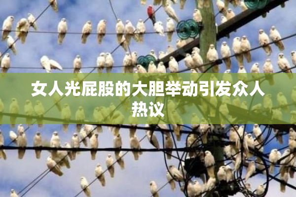 女人光屁股的大胆举动引发众人热议