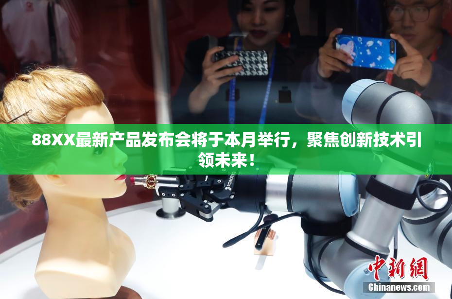 88XX最新产品发布会将于本月举行，聚焦创新技术引领未来！