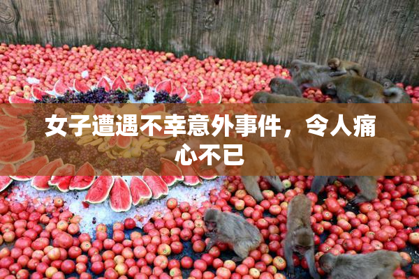 女子遭遇不幸意外事件，令人痛心不已