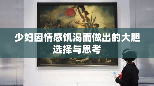 少妇因情感饥渴而做出的大胆选择与思考