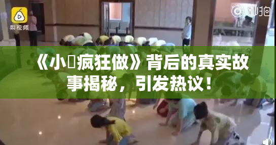《小泬疯狂做》背后的真实故事揭秘，引发热议！