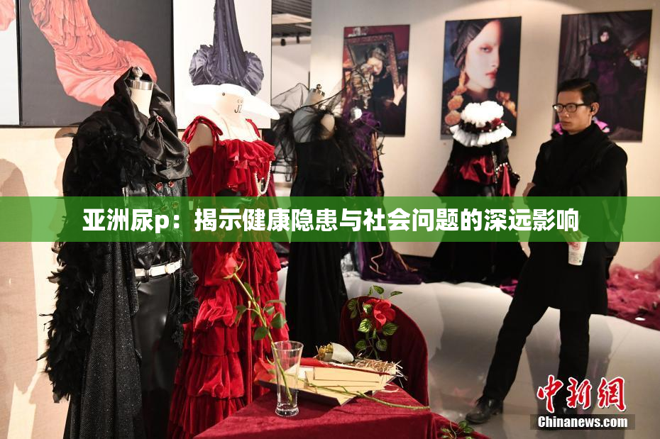 亚洲尿p：揭示健康隐患与社会问题的深远影响