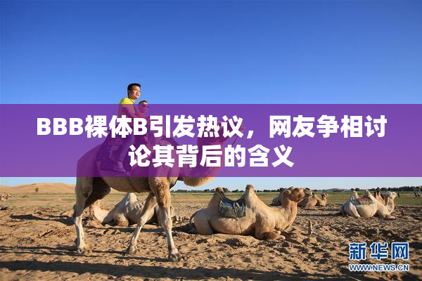 BBB裸体B引发热议，网友争相讨论其背后的含义