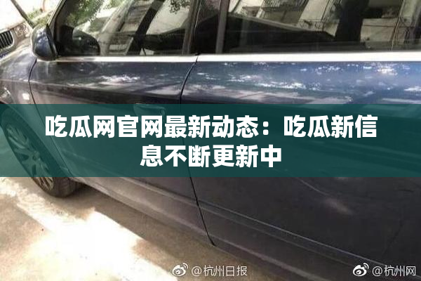 吃瓜网官网最新动态：吃瓜新信息不断更新中