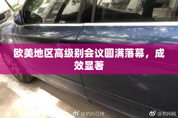 欧美地区高级别会议圆满落幕，成效显著