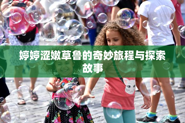 婷婷涩嫩草鲁的奇妙旅程与探索故事