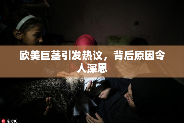 欧美巨茎引发热议，背后原因令人深思