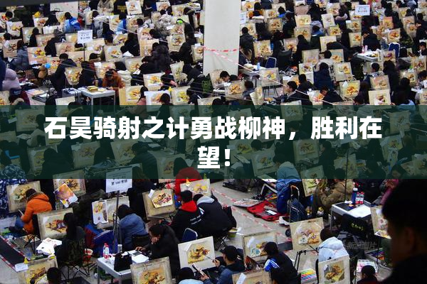 石昊骑射之计勇战柳神，胜利在望！