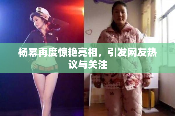 杨幂再度惊艳亮相，引发网友热议与关注