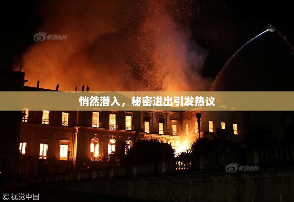 悄然潜入，秘密进出引发热议