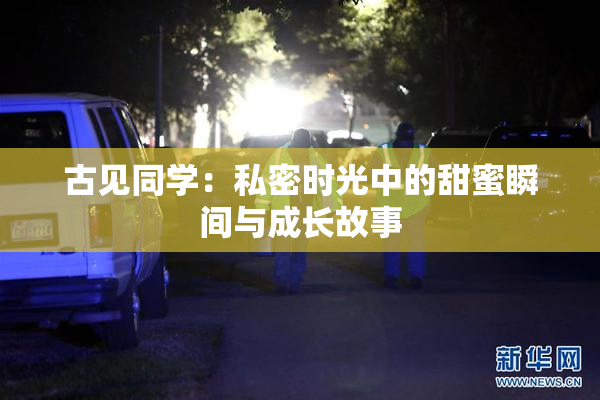 古见同学：私密时光中的甜蜜瞬间与成长故事