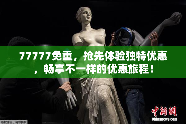 77777免重，抢先体验独特优惠，畅享不一样的优惠旅程！