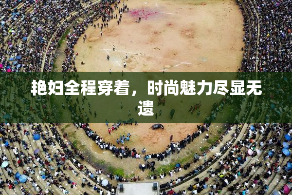 艳妇全程穿着，时尚魅力尽显无遗