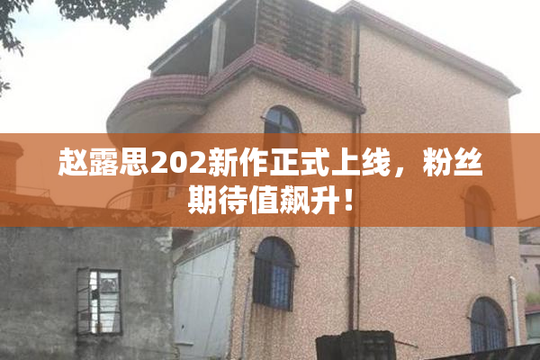 赵露思202新作正式上线，粉丝期待值飙升！