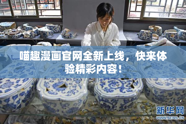 喵趣漫画官网全新上线，快来体验精彩内容！