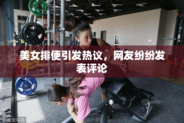 美女排便引发热议，网友纷纷发表评论