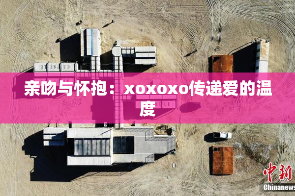 亲吻与怀抱：xoxoxo传递爱的温度