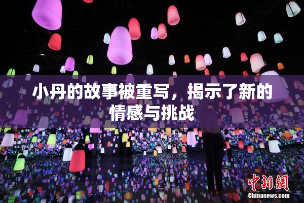 小丹的故事被重写，揭示了新的情感与挑战