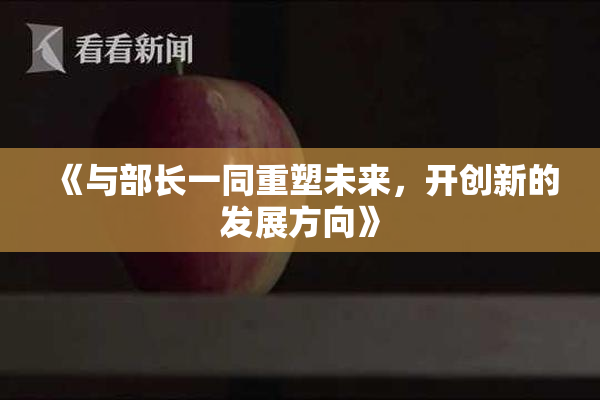 《与部长一同重塑未来，开创新的发展方向》
