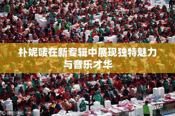 朴妮唛在新专辑中展现独特魅力与音乐才华