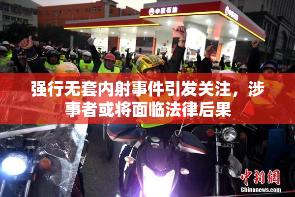 强行无套内射事件引发关注，涉事者或将面临法律后果