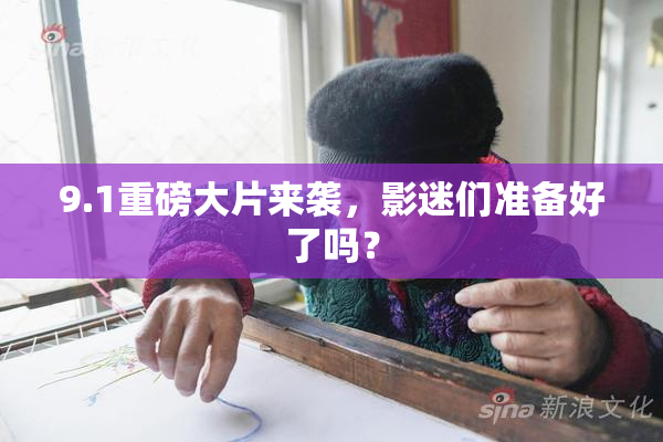9.1重磅大片来袭，影迷们准备好了吗？