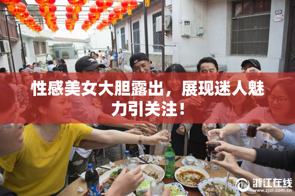 性感美女大胆露出，展现迷人魅力引关注！