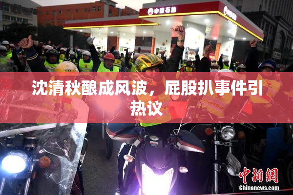 沈清秋酿成风波，屁股扒事件引热议