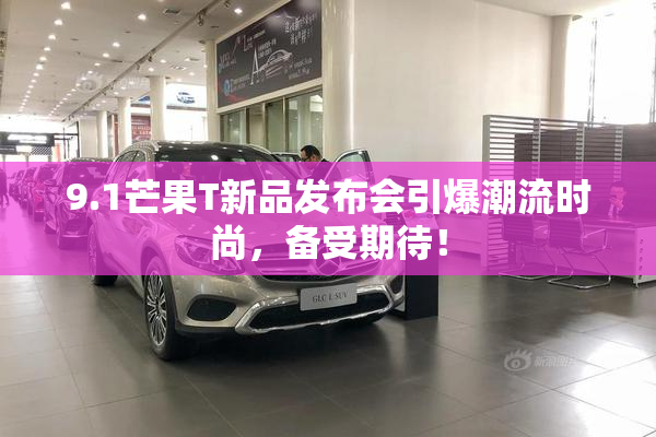 9.1芒果T新品发布会引爆潮流时尚，备受期待！