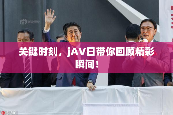 关键时刻，jA∨日带你回顾精彩瞬间！