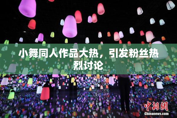 小舞同人作品大热，引发粉丝热烈讨论