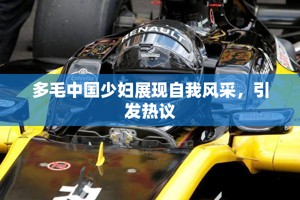 多毛中国少妇展现自我风采，引发热议