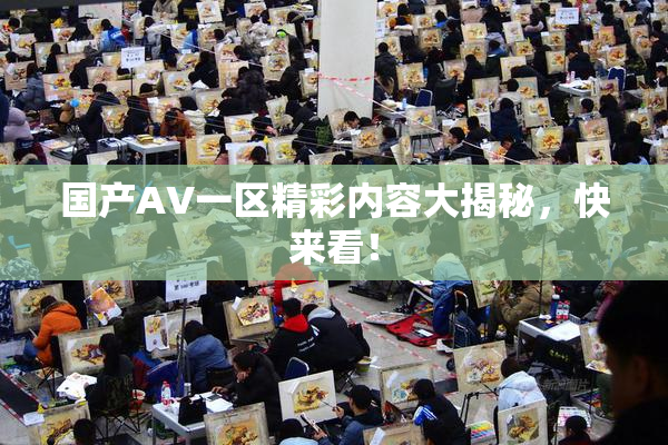 国产AV一区精彩内容大揭秘，快来看！