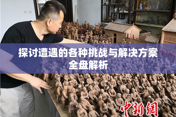 探讨遭遇的各种挑战与解决方案全盘解析
