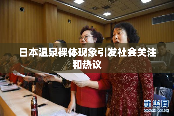 日本温泉裸体现象引发社会关注和热议
