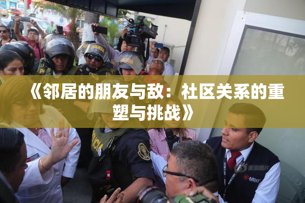 《邻居的朋友与敌：社区关系的重塑与挑战》