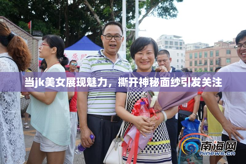 当jk美女展现魅力，撕开神秘面纱引发关注
