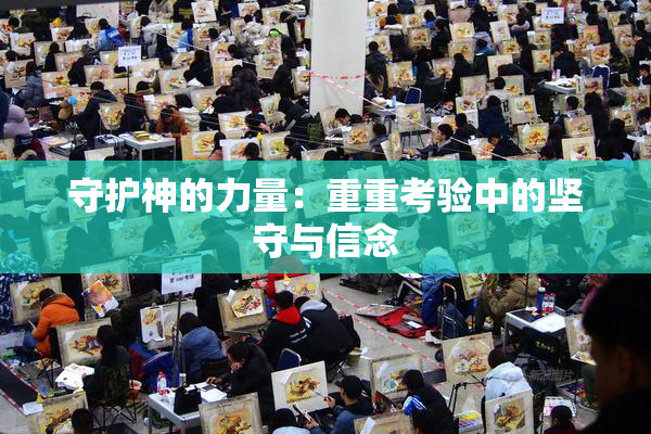 守护神的力量：重重考验中的坚守与信念