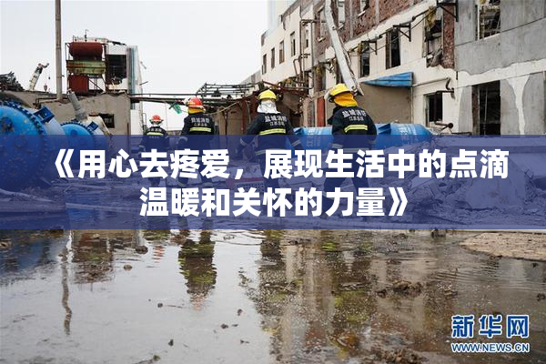 《用心去疼爱，展现生活中的点滴温暖和关怀的力量》