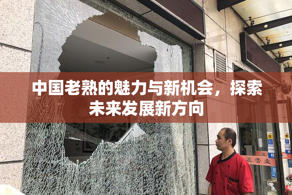 中国老熟的魅力与新机会，探索未来发展新方向