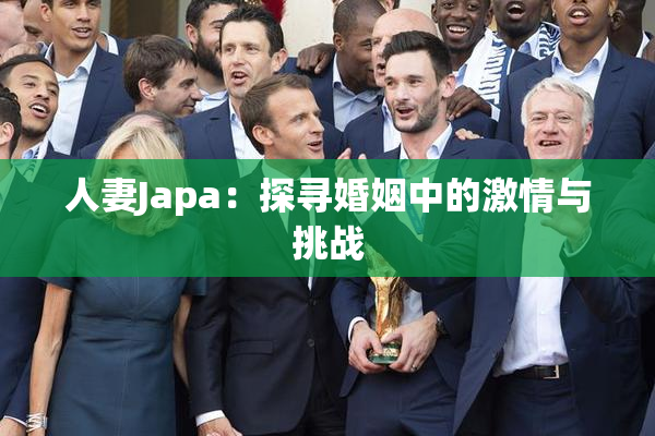 人妻Japa：探寻婚姻中的激情与挑战