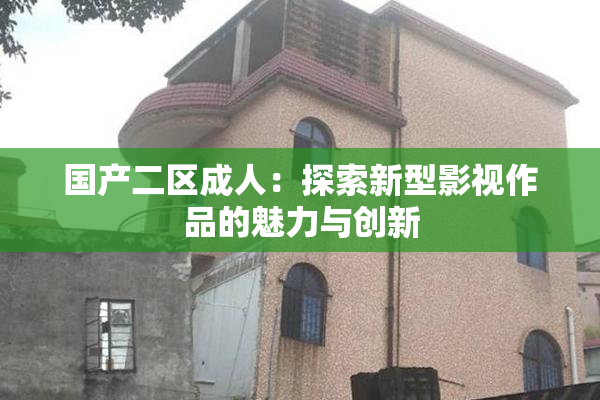 国产二区成人：探索新型影视作品的魅力与创新
