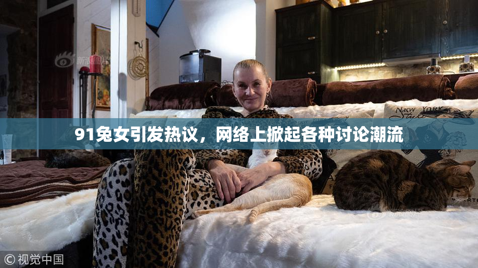 91兔女引发热议，网络上掀起各种讨论潮流