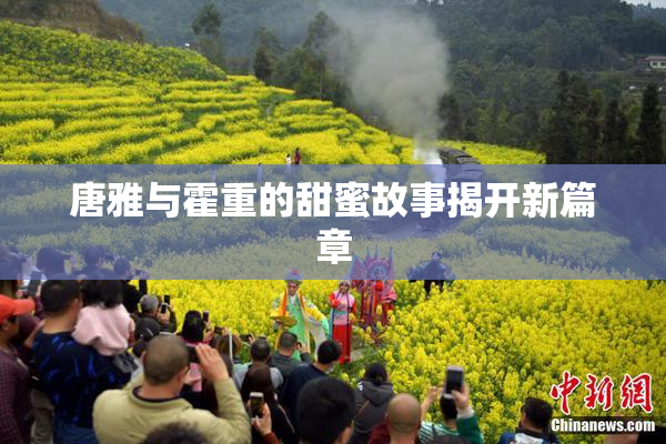 唐雅与霍重的甜蜜故事揭开新篇章