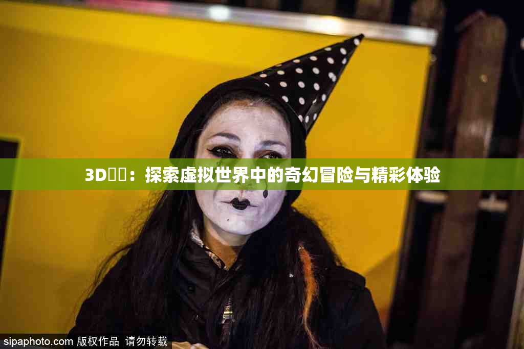 3D姉弚：探索虚拟世界中的奇幻冒险与精彩体验