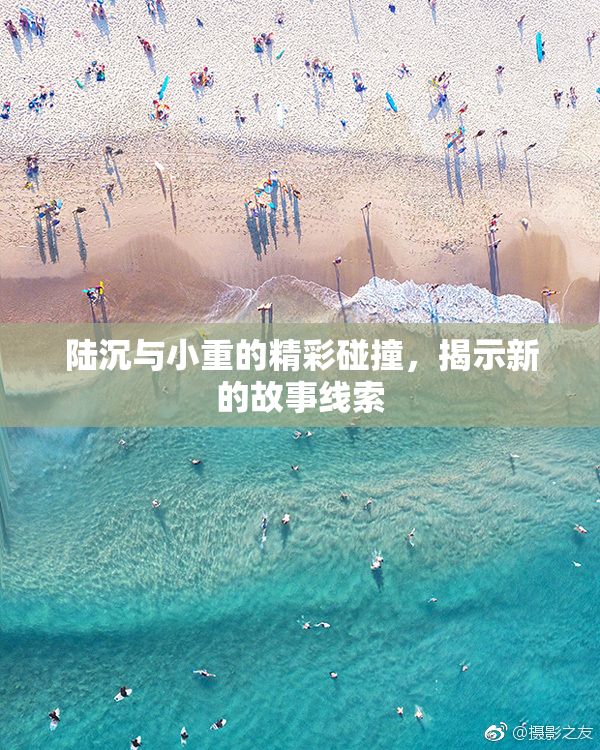 陆沉与小重的精彩碰撞，揭示新的故事线索