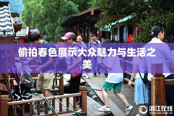 偷拍春色展示大众魅力与生活之美
